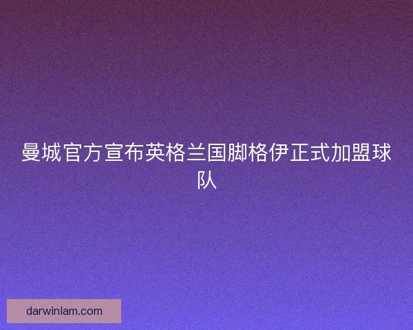 曼城官方宣布英格兰国脚格伊正式加盟球队 曼城官方宣布英格兰国脚格伊正式加盟球队
