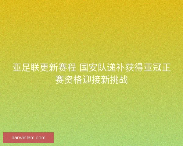 亚足联更新赛程 国安队递补获得亚冠正赛资格迎接新挑战
