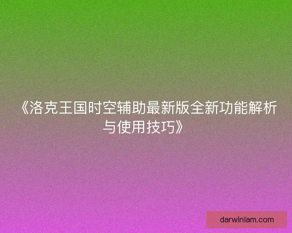 《洛克王国时空辅助最新版全新功能解析与使用技巧》