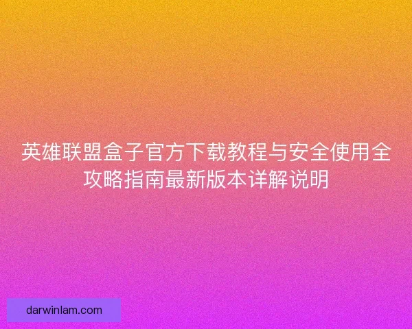 英雄联盟盒子官方下载教程与安全使用全攻略指南最新版本详解说明