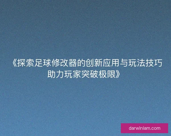 《探索足球修改器的创新应用与玩法技巧助力玩家突破极限》