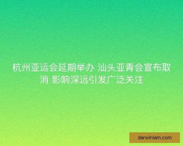 杭州亚运会延期举办 汕头亚青会宣布取消 影响深远引发广泛关注