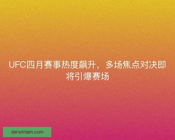 UFC四月赛事热度飙升，多场焦点对决即将引爆赛场