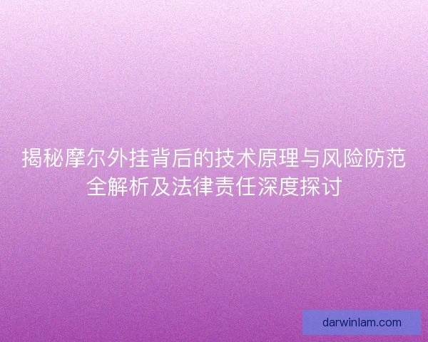 揭秘摩尔外挂背后的技术原理与风险防范全解析及法律责任深度探讨