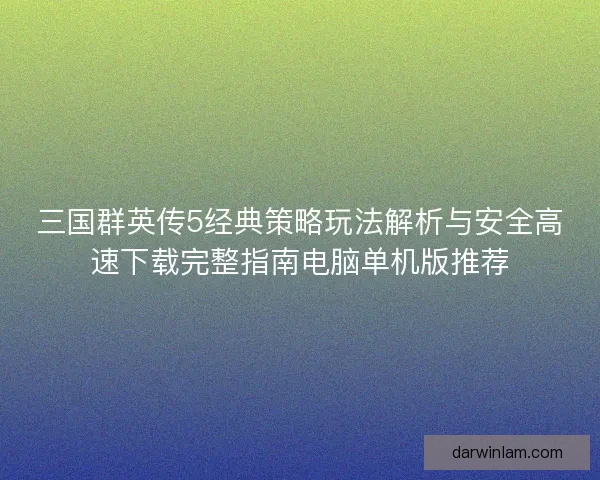 三国群英传5经典策略玩法解析与安全高速下载完整指南电脑单机版推荐